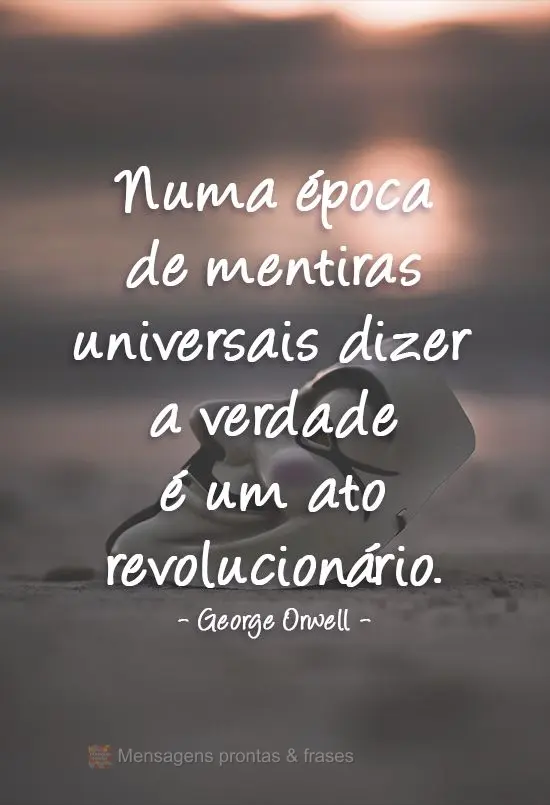 Numa época de mentiras universais, dizer a verdade é uma ato revolucionário. George Orwell