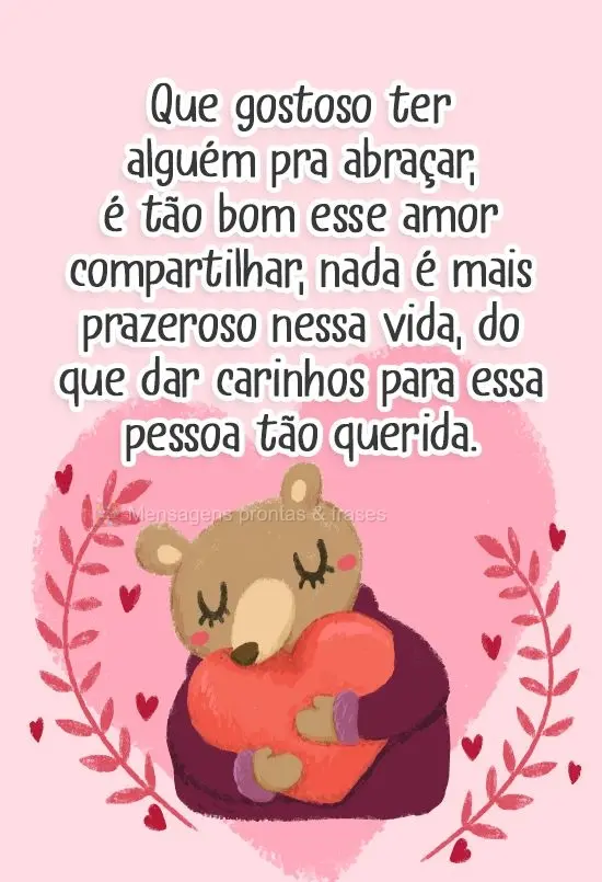 Que gostoso ter alguém pra abraçar. É tão bom esse amor compartilhar... nada é mais prazeroso nessa vida, do que dar carinhos para essa pessoa tão ...