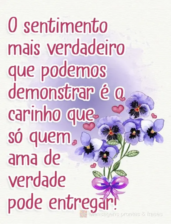 O sentimento mais verdadeiro que podemos demonstrar é o carinho que só quem ama de verdade pode entregar!
