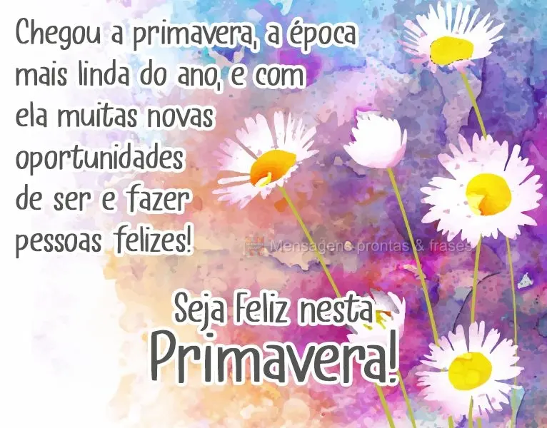 Chegou a primavera, a época mais linda do ano, e com ela muitas novas oportunidades de ser e fazer pessoas felizes!  Seja Feliz nesta Primavera!