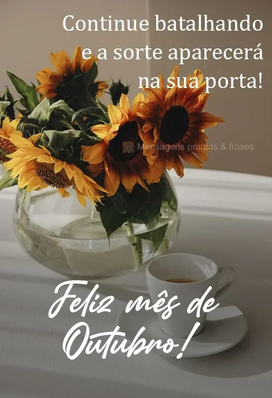 Continue batalhando que a sorte aparecerá na sua porta!  Feliz mês de Outubro! 