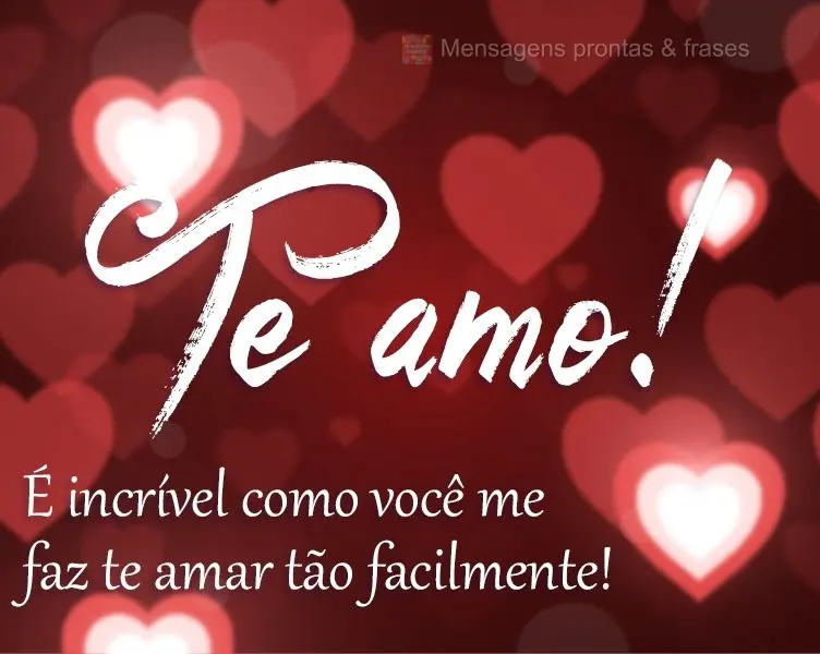 É incrível como você me faz te amar tão facilmente! 
 Te amo!