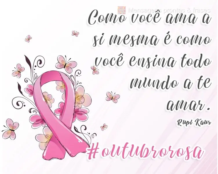 Como você ama a si mesma é como você ensina todo mundo a te amar. #outubrorosa 
 Rupi Kaur