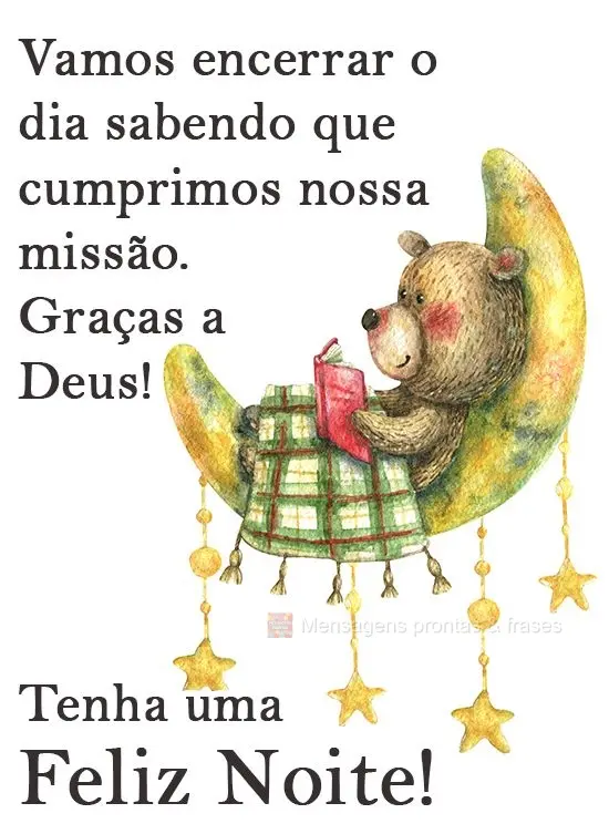 Vamos encerrar o dia de hoje sabendo que cumprimos nossa missão. Graças a Deus! 
 Tenha uma Feliz Noite!