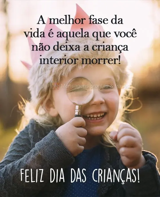 A melhor fase da vida é aquela que você não deixa a criança interior morrer! 
 Feliz dia das crianças!