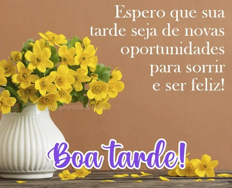 Espero que sua tarde seja de novas oportunidades para sorrir e ser feliz! 
 Boa tarde!