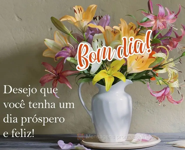 Desejo que você tenha um dia próspero e feliz!
 Bom dia! 