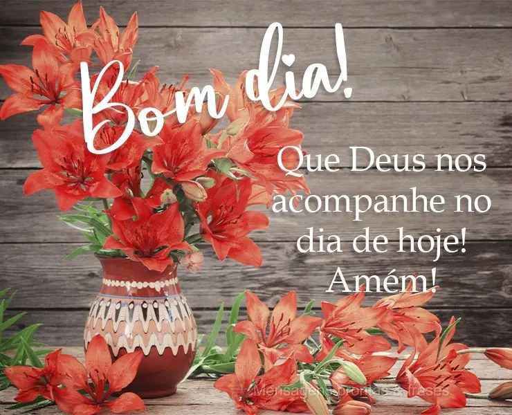 Que Deus nos acompanhe no dia de hoje! Amém!
 Bom dia!