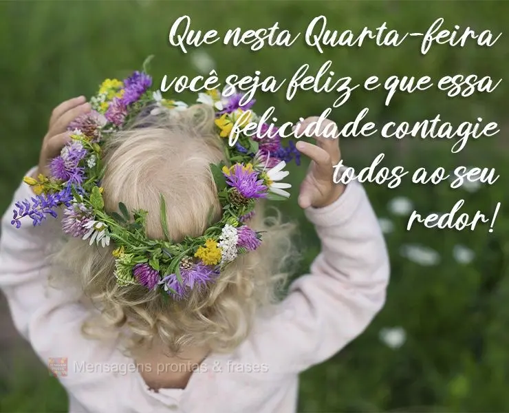 Que nesta Quarta-feira você seja feliz e que essa felicidade contagie todos ao seu redor!
