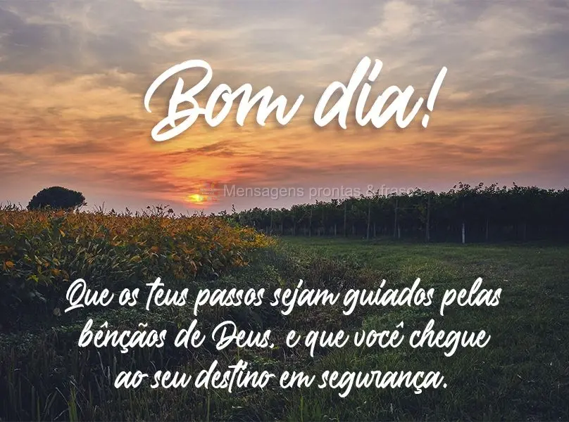 Que os teus passos sejam guiados pelas bênçãos de Deus e que você chegue ao seu destino em segurança. 
 Bom dia!