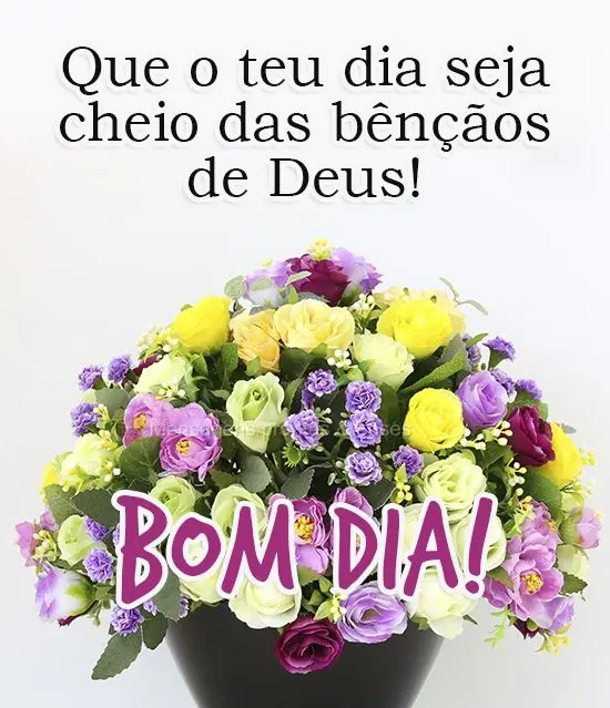 Que o teu dia seja cheio das bênçãos de Deus! 
 Bom dia!