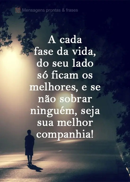 A cada fase da vida, ao seu lado só ficam os melhores; e se não sobrar ninguém, seja sua melhor companhia! 
