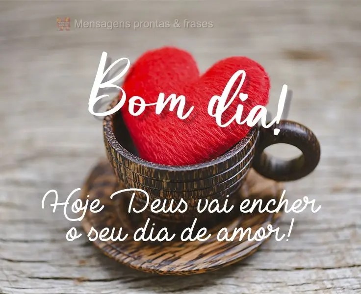 Hoje Deus vai encher o seu dia de amor! 
 Bom dia!