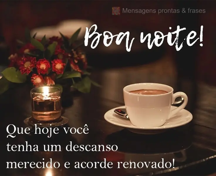 Que hoje você tenha um descanso merecido e que acorde renovado! 
 Boa noite!