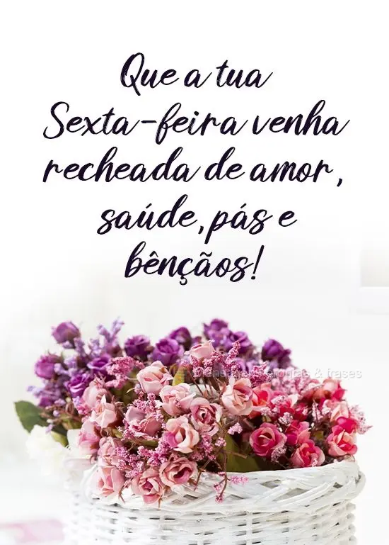 Que a tua Sexta-feira venha recheada de amor, saúde, paz e bênçãos!
