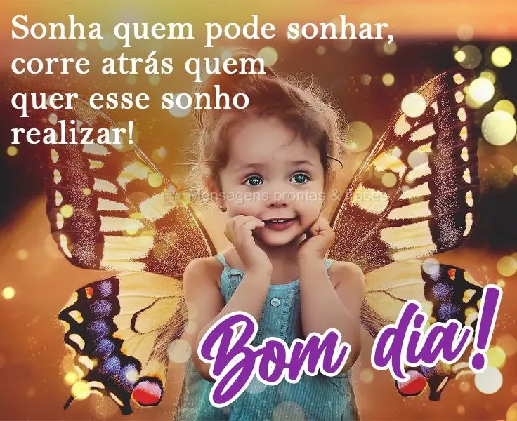 Sonha quem pode sonhar, corre atrás de quem quer esse sonho realizar! 
 Bom dia!