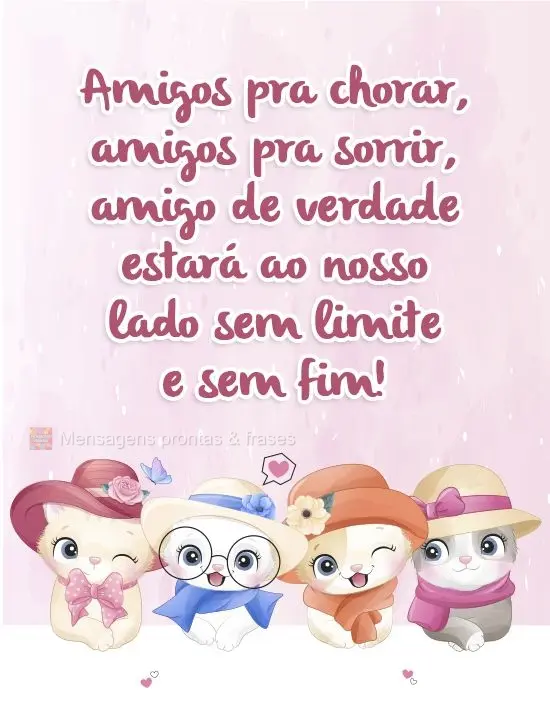 Amigos pra chorar, amigos pra sorrir... Amigo de verdade estará ao nosso lado sem limites e sem fim!
