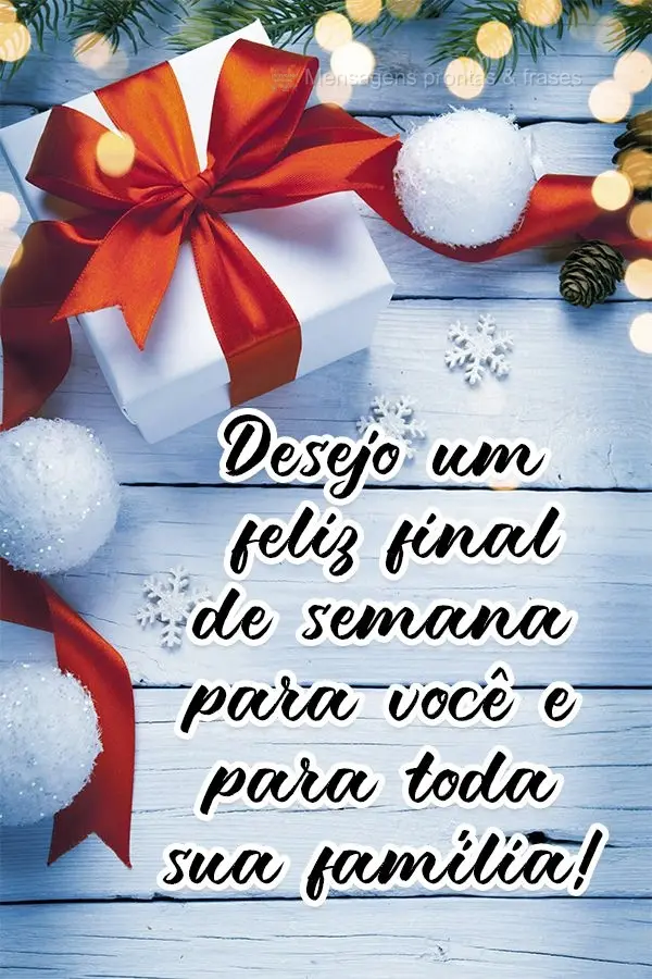 Desejo um feliz final de semana para você e para toda sua família!