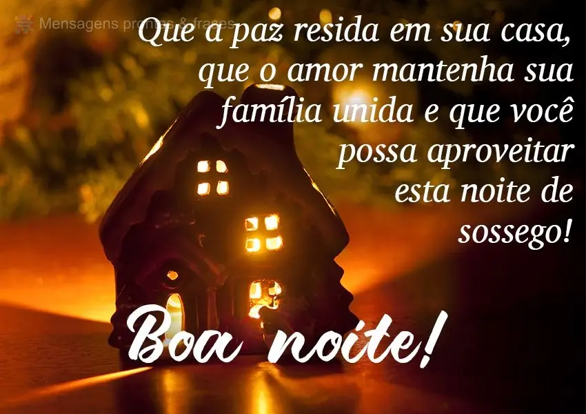 Que a paz resida em sua casa. Que o amor mantenha sua família unida e que você possa aproveitar esta noite de sossego!  Boa noite!