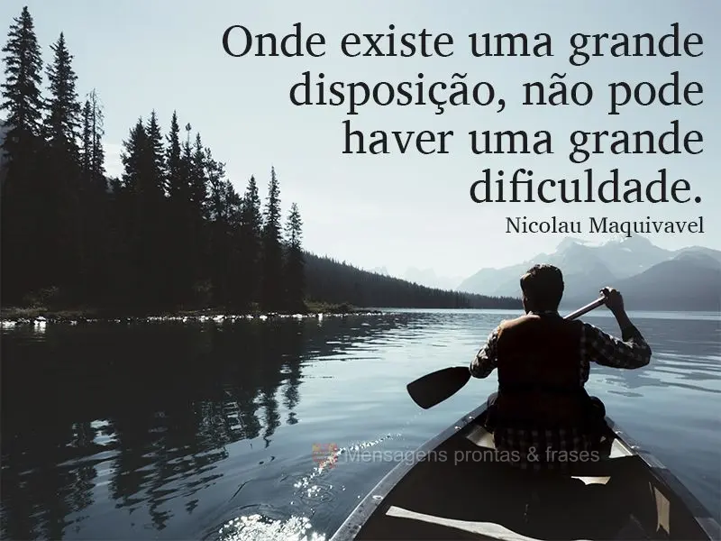 Onde existe uma grande disposição não pode haver uma grande dificuldade. Nicolau Maquivavel