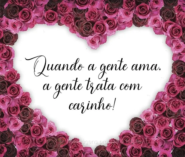 Quando a gente ama, a gente trata com carinho!