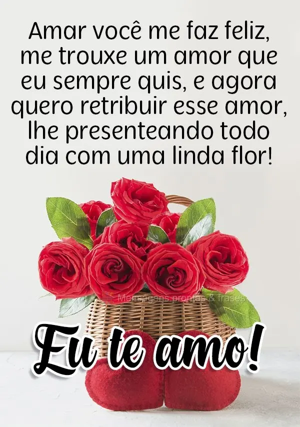 Amar você me faz feliz. Me trouxe um amor que eu sempre quis e agora quero retribuir esse amor, lhe presenteando todo dia com uma linda flor!  Eu te amo...