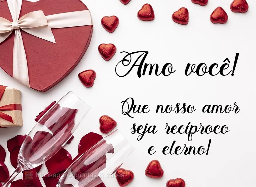 Que nosso amor seja recíproco e eterno!  Amo você!