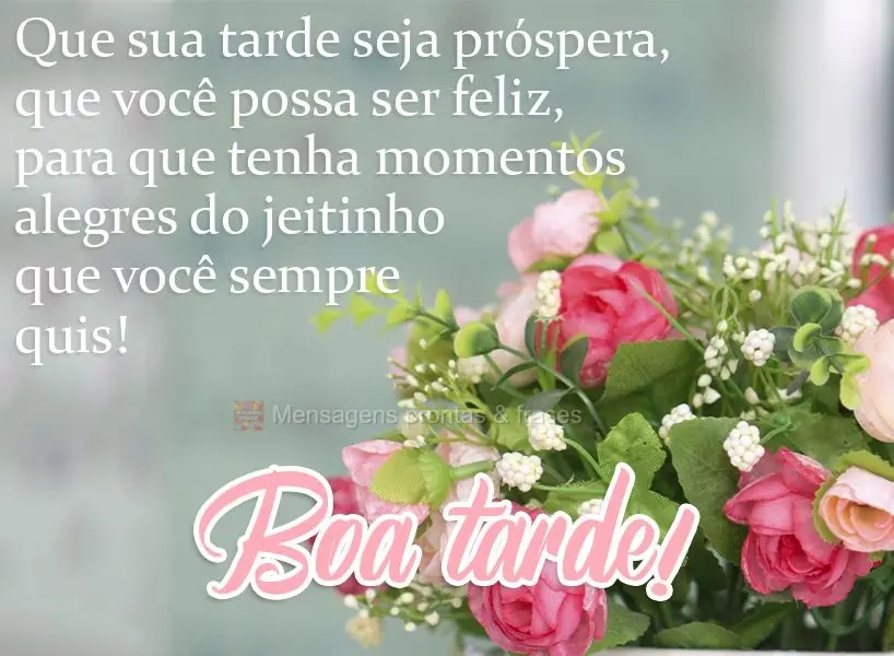 Que sua tarde seja próspera, que você possa ser feliz para que tenha momentos alegres do jeitinho que você sempre quis!  Boa tarde!