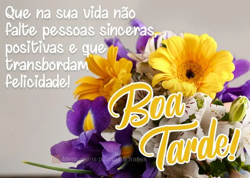 Que na sua vida não falte pessoas sinceras, positivas e que transbordam felicidade!  Boa tarde!