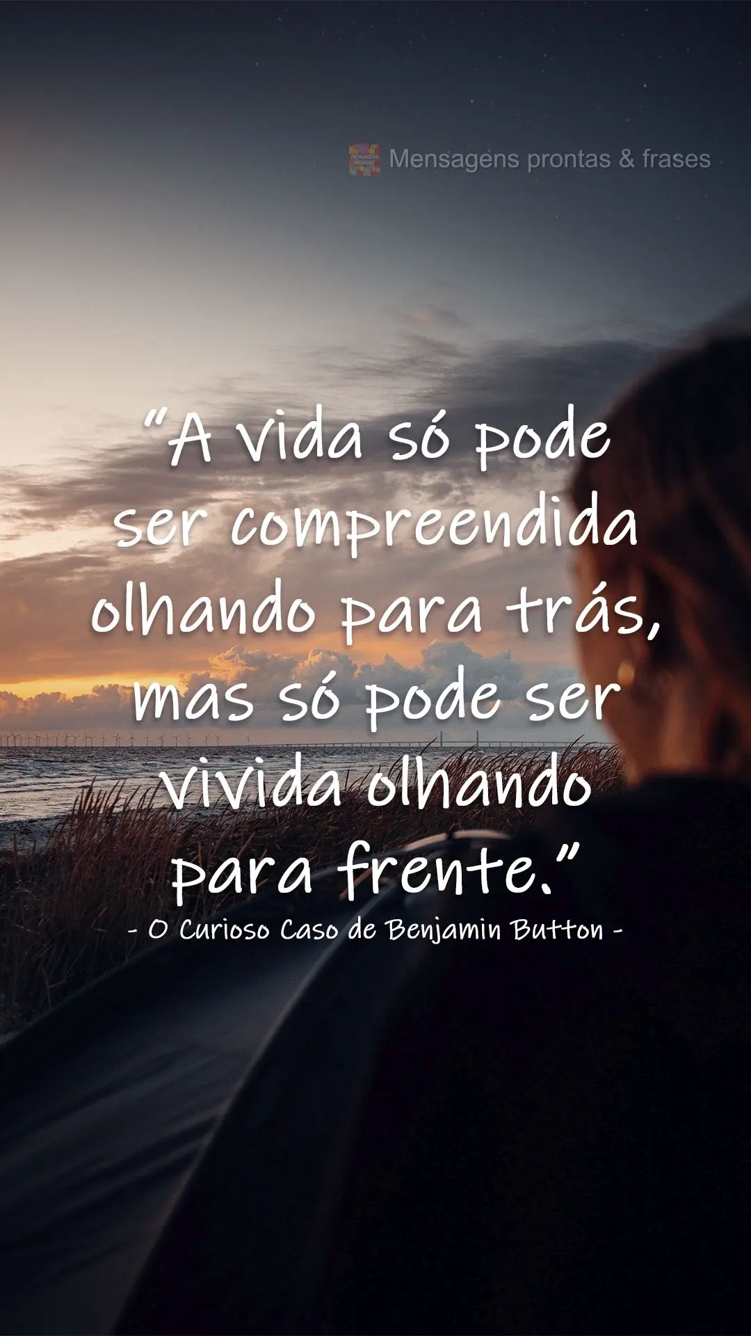 “A vida só pode ser compreendida olhando para trás, mas só pode ser vivida olhando para frente.”  O Curioso Caso de Benjamin Button