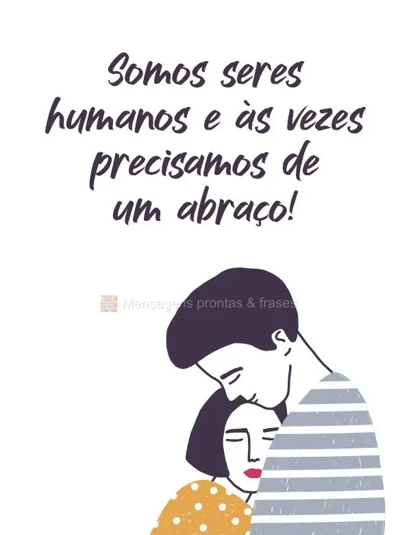 Somos seres humanos e as vezes precisamos de um abraço!