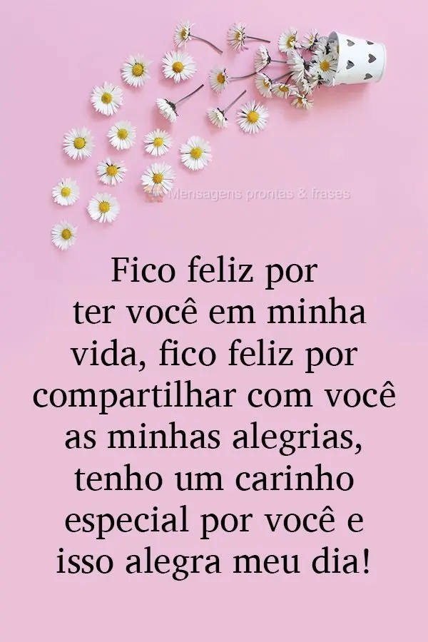 Fico feliz por ter você em minha vida, fico feliz por compartilhar com você as minhas alegrias. Tenho um carinho especial por você e isso alegra meu d...