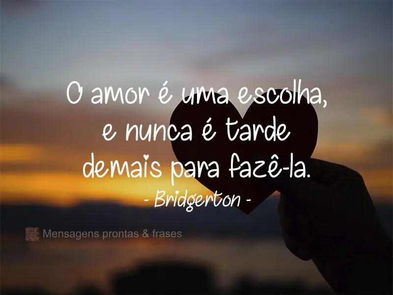 O amor é uma escolha, e nunca é tarde demais para fazê-la.  Bridgerton