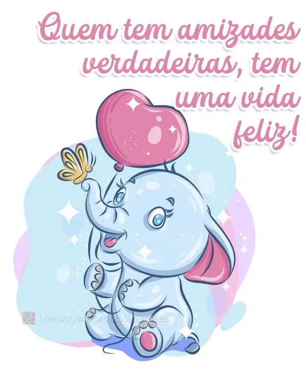 Quem tem amizades verdadeiras, tem uma vida feliz!