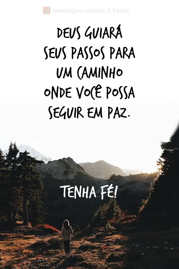 Deus guiará seus passos para um caminho onde você possa seguir em paz. Tenha fé!