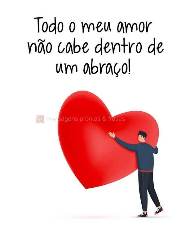 Todo o meu amor não cabe dentro de um abraço!