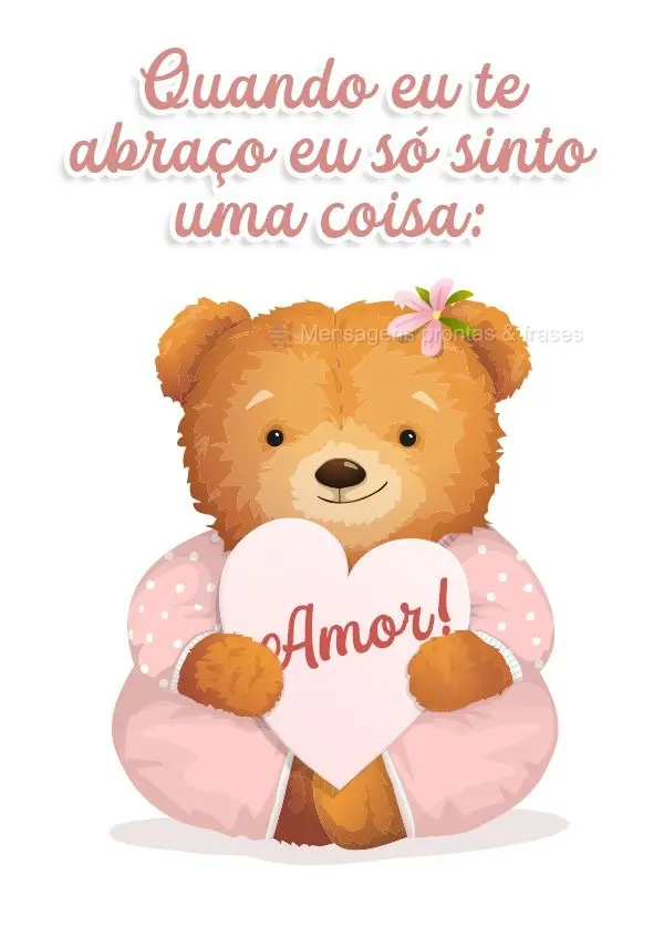 Quando eu te abraço eu só sinto uma coisa: Amor!