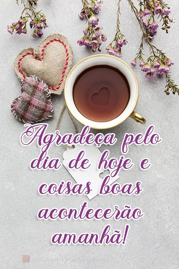 Agradeça pelo dia de hoje e coisas boas acontecerão amanhã!