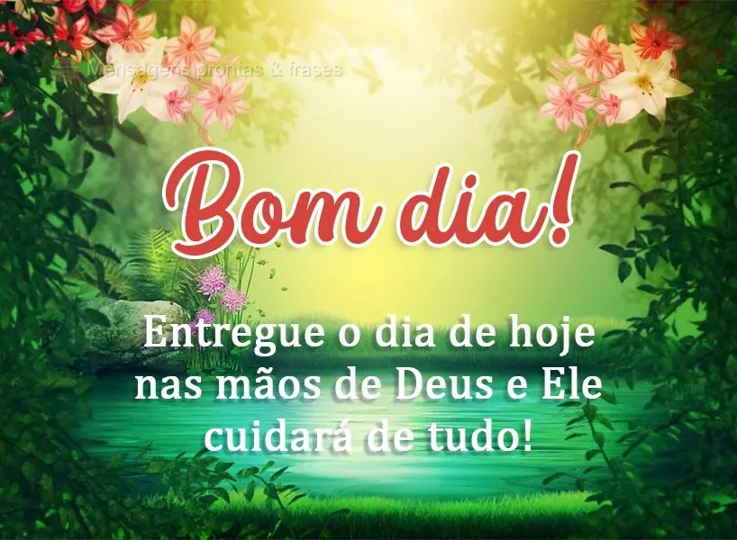 Entregue o dia de hoje nas mãos de Deus e Ele cuidará de tudo! Bom dia! 