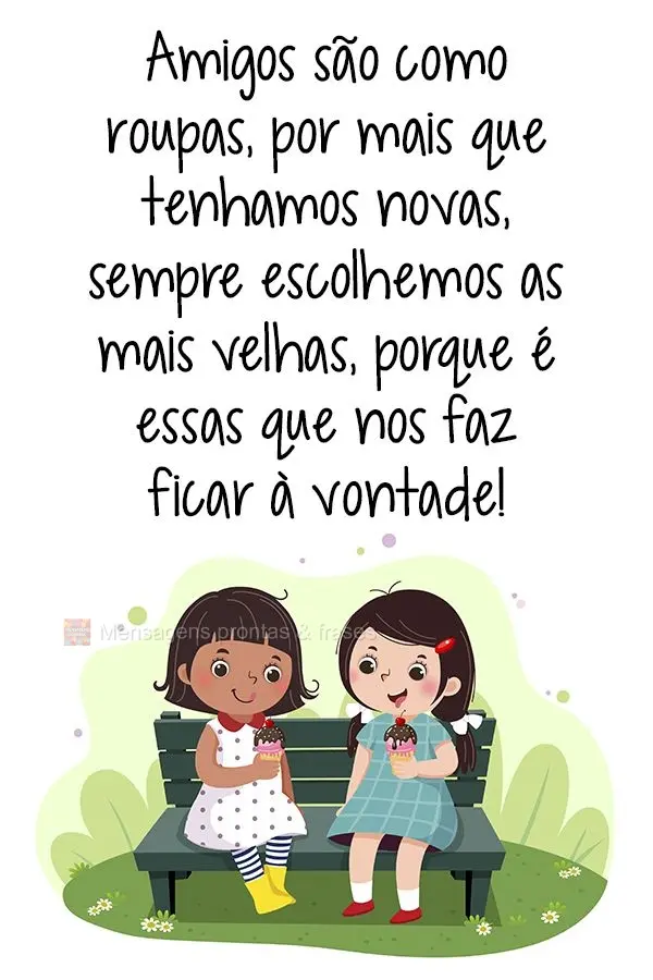 Amigos são como roupas, por mais que tenhamos novas, sempre escolhemos as mais velhas, porque são essas que nos fazem ficar a vontade!