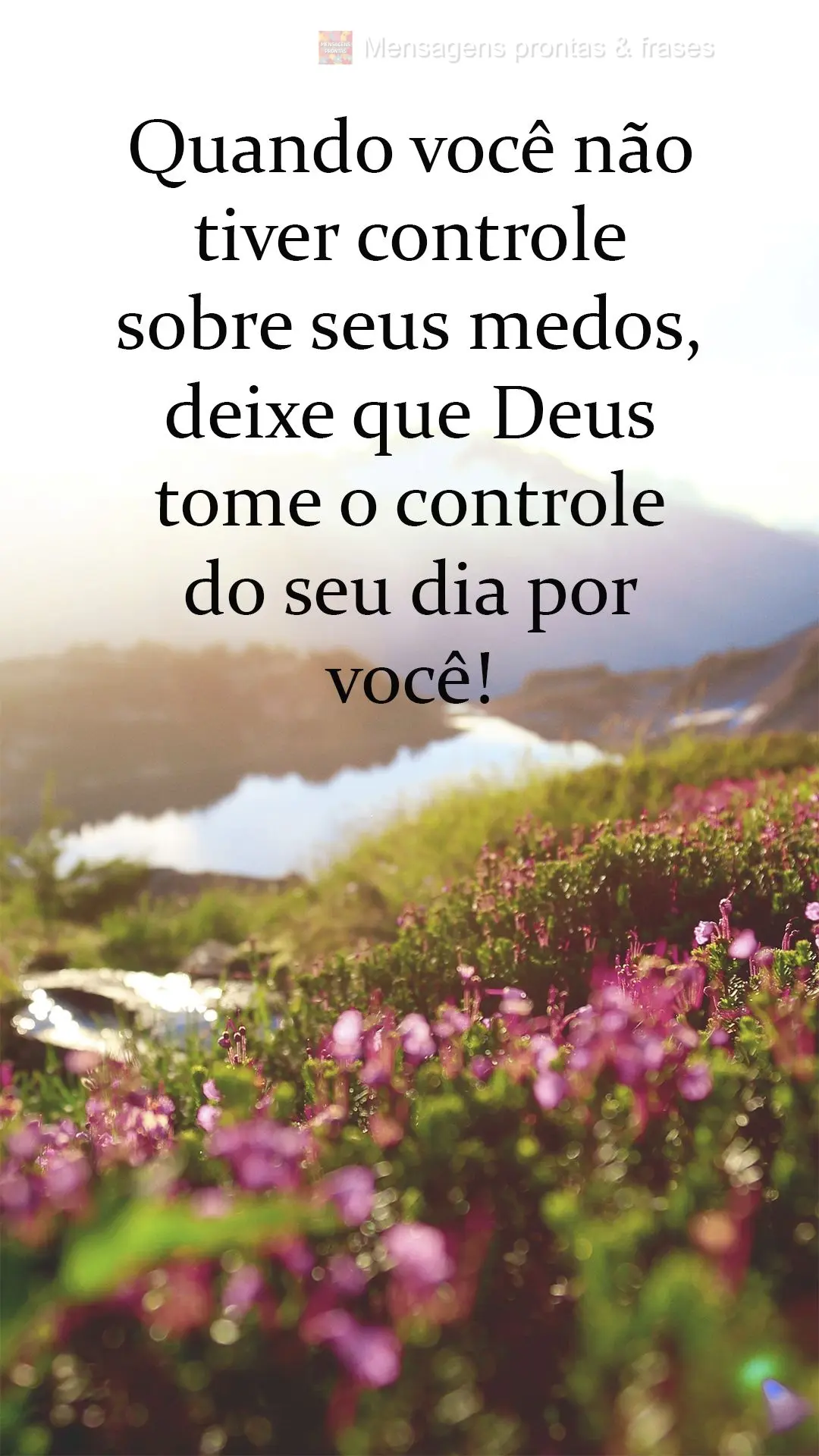 Quando você não tiver controle sobre seus medos, deixe que Deus tome o controle do seu dia por você!