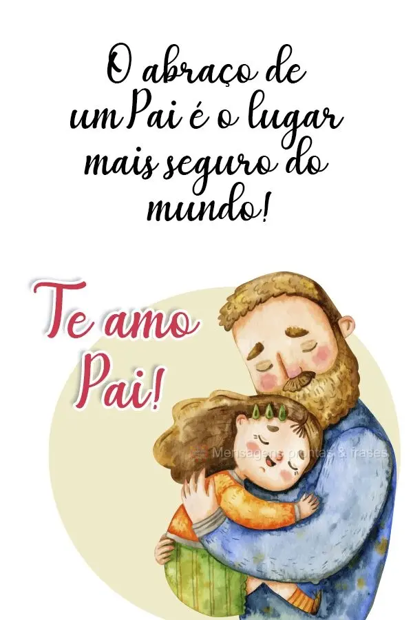O abraço de um Pai é o lugar mais seguro do mundo!  Te amo Pai!