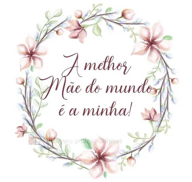 A melhor mãe do mundo é a minha!