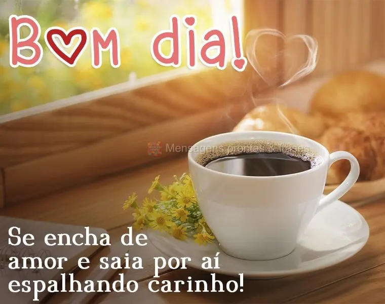 Se encha de amor e saia por aí espalhando carinho! Bom dia! 