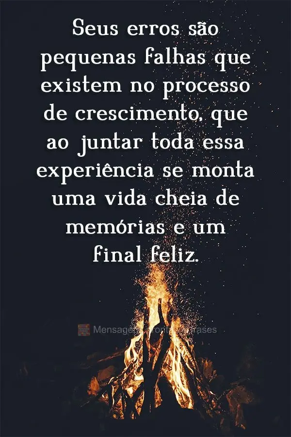 Seus erros são pequenas falhas que existem no processo de crescimento, e ao juntar toda essa experiência se monta uma vida cheia de memórias e um fina...