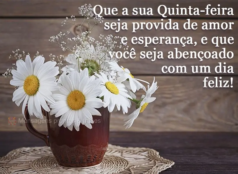 Que a sua Quinta-feira seja provida de amor e esperança, e que você seja abençoado com um dia feliz!