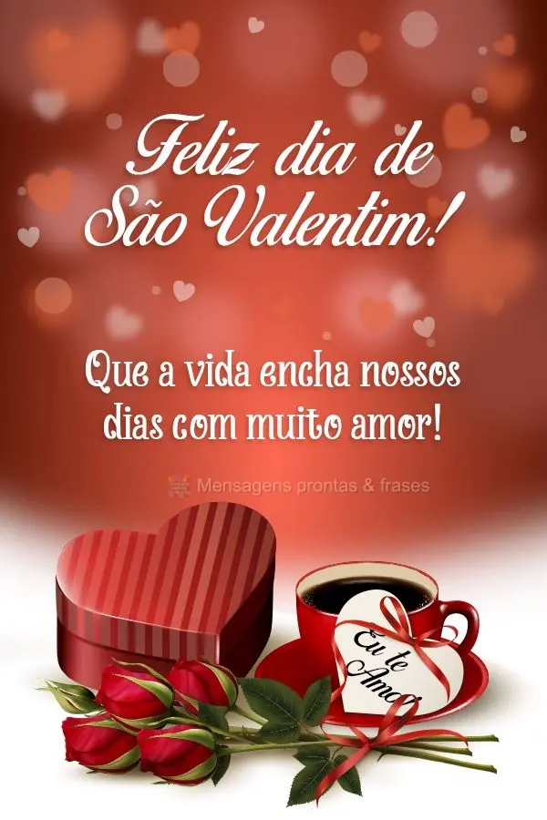 Que a vida encha nossos dias com muito amor! Eu te amo! Feliz dia de São Valentim! 