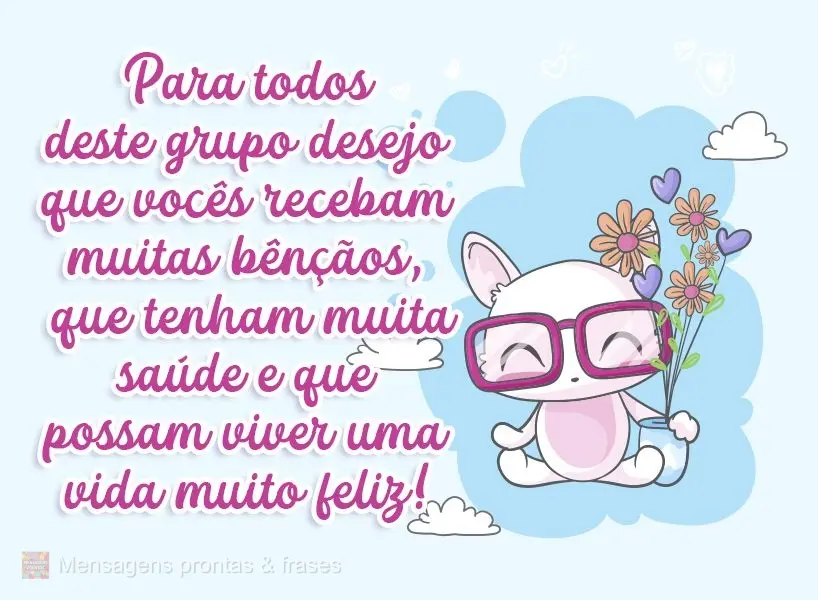 Para todos deste grupo desejo que recebam muitas bênçãos, que tenham muita saúde e que possam viver uma vida muito feliz!