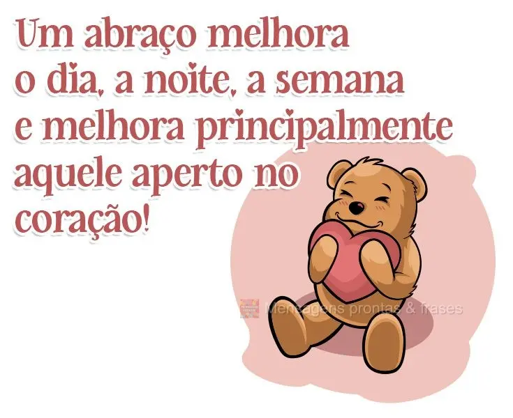 Um abraço melhora o dia, a noite, a semana e melhora principalmente aquele aperto no coração!