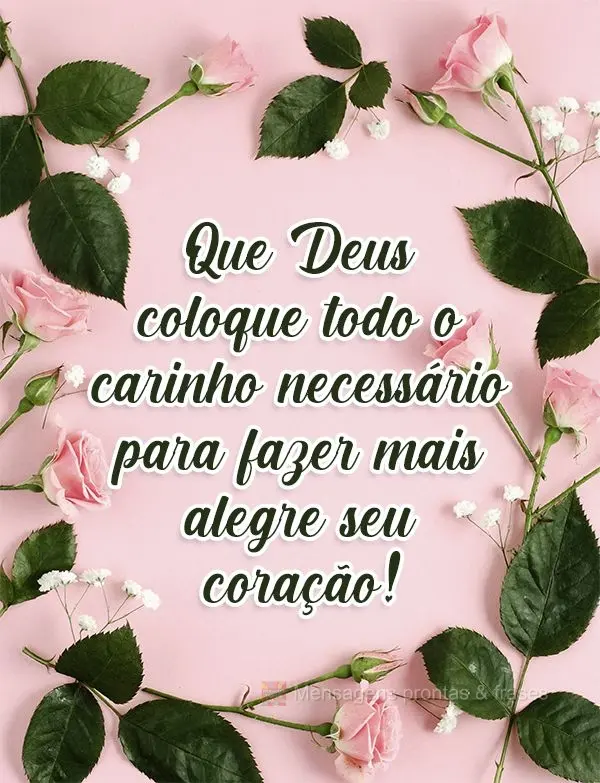 Que Deus coloque todo o carinho necessário para fazer mais alegre seu coração!